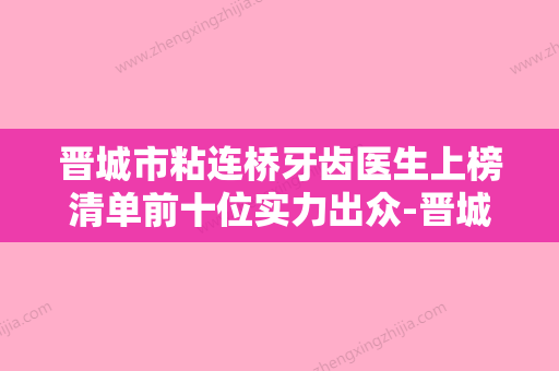 晋城市粘连桥牙齿医生上榜清单前十位实力出众-晋城市粘连桥牙齿口腔医生 - 整形之家