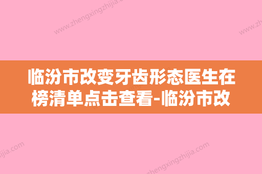 临汾市改变牙齿形态医生在榜清单点击查看-临汾市改变牙齿形态口腔医生 - 整形之家