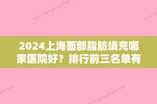 2024上海面部脂肪填充哪家医院好？排行前三名单有鹏爱	、艺星、美联臣！价格在线查！