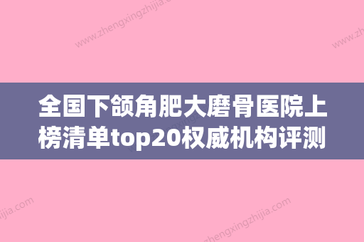 全国下颌角肥大磨骨医院上榜清单top20权威机构评测-权威大咖尽在其中 - 整形之家