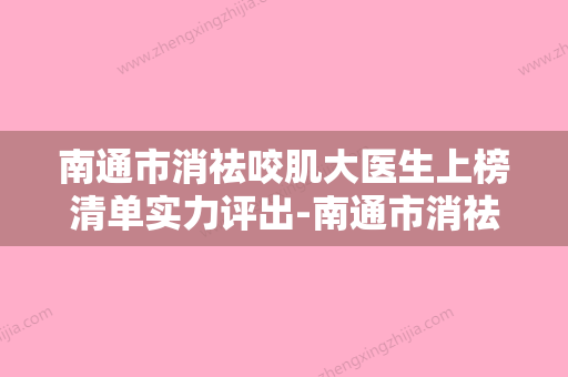 南通市消祛咬肌大医生上榜清单实力评出-南通市消祛咬肌大整形医生 - 整形之家