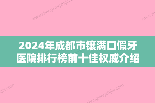 2024年成都市镶满口假牙医院排行榜前十佳权威介绍-成都市镶满口假牙口腔医院 - 整形之家