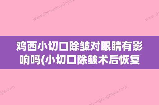 鸡西小切口除皱对眼睛有影响吗(小切口除皱术后恢复过程) - 整形之家