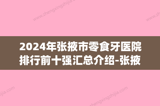 2024年张掖市零食牙医院排行前十强汇总介绍-张掖市零食牙口腔医院(张掖市私人牙科哪家好) - 整形之家