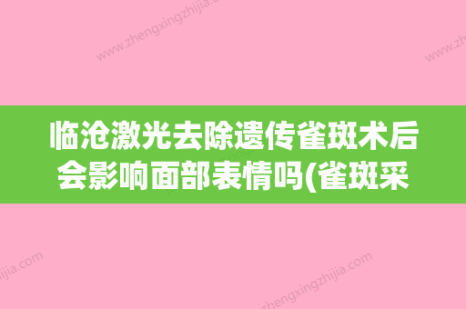 临沧激光去除遗传雀斑术后会影响面部表情吗(雀斑采用激光弄掉之后还会重新长) - 整形之家