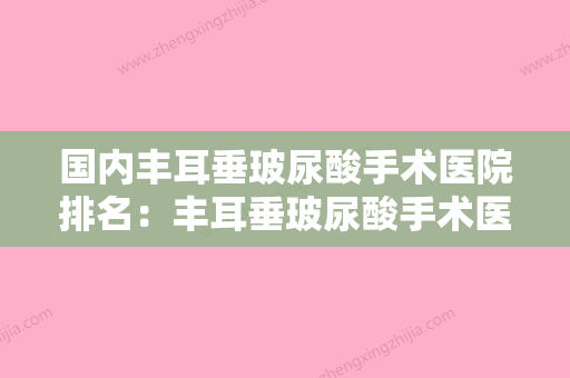 国内丰耳垂玻尿酸手术医院排名：丰耳垂玻尿酸手术医院前50位私立医美权威发布 - 整形之家