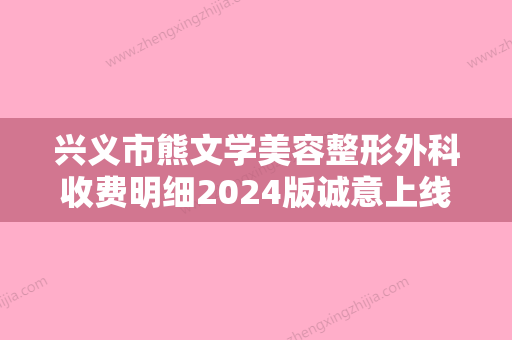 兴义市熊文学美容整形外科收费明细2024版诚意上线附小切口拉皮案例 - 整形之家