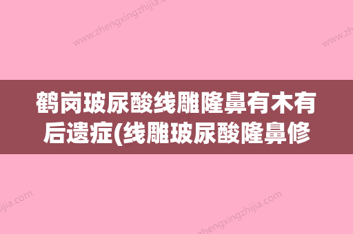 鹤岗玻尿酸线雕隆鼻有木有后遗症(线雕玻尿酸隆鼻修复需要注意什么) - 整形之家