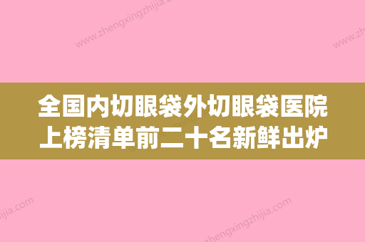 全国内切眼袋外切眼袋医院上榜清单前二十名新鲜出炉-收费合理(内切眼袋贵还是外切眼袋贵) - 整形之家