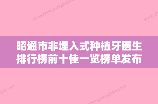 昭通市非埋入式种植牙医生排行榜前十佳一览榜单发布-昭通市李治琴口腔医生 - 整形之家