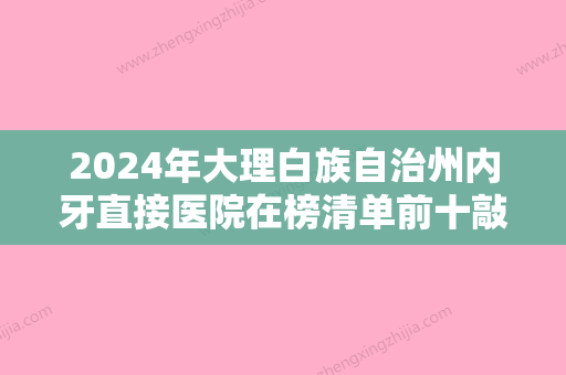 2024年大理白族自治州内牙直接医院在榜清单前十敲定-大理白族自治州内牙直接口腔医院 - 整形之家