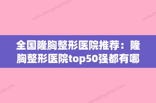 全国隆胸整形医院推荐：隆胸整形医院top50强都有哪家(全国隆胸整形医院哪家好) - 整形之家