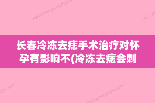 长春冷冻去痣手术治疗对怀孕有影响不(冷冻去痣会刺激痣吗) - 整形之家