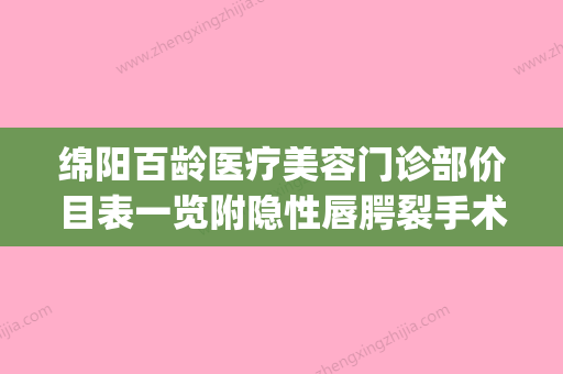 绵阳百龄医疗美容门诊部价目表一览附隐性唇腭裂手术案例(绵阳百龄整形) - 整形之家