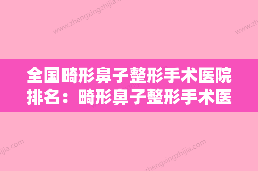 全国畸形鼻子整形手术医院排名：畸形鼻子整形手术医院50强哪几家实力强 - 整形之家