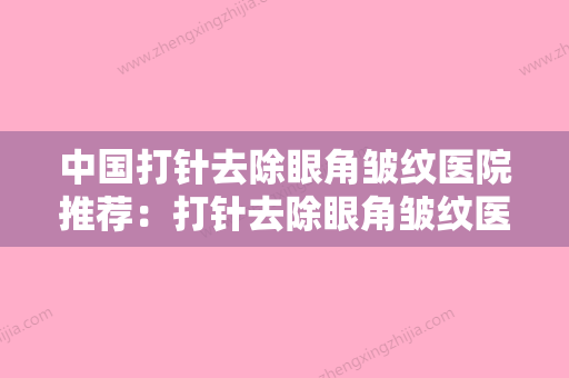 中国打针去除眼角皱纹医院推荐：打针去除眼角皱纹医院前50强盘点分析 - 整形之家