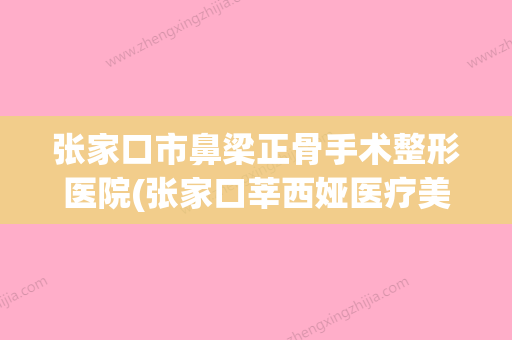 张家口市鼻梁正骨手术整形医院(张家口莘西娅医疗美容诊所个个医生人气高) - 整形之家