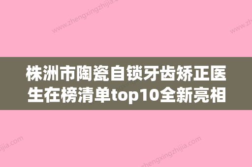 株洲市陶瓷自锁牙齿矫正医生在榜清单top10全新亮相-株洲市王宏峰口腔医生 - 整形之家