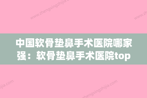 中国软骨垫鼻手术医院哪家强：软骨垫鼻手术医院top50强技术精湛(哪个地方的软骨垫鼻子比较好) - 整形之家