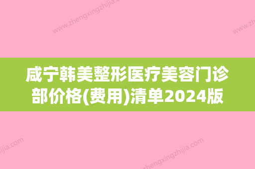 咸宁韩美整形医疗美容门诊部价格(费用)清单2024版全新公开附美白针全身变白案例 - 整形之家