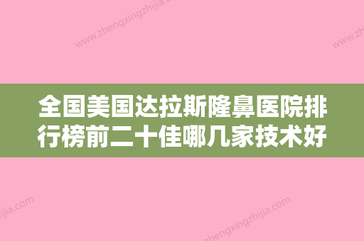 全国美国达拉斯隆鼻医院排行榜前二十佳哪几家技术好-实力锁定推荐收藏 - 整形之家