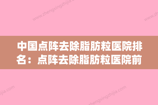 中国点阵去除脂肪粒医院排名：点阵去除脂肪粒医院前50技术颇高(点阵去痘坑多少钱一次) - 整形之家