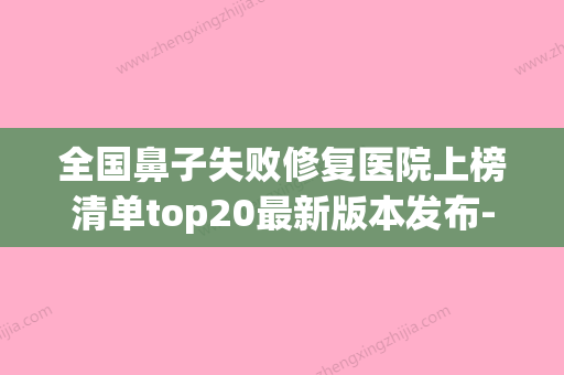 全国鼻子失败修复医院上榜清单top20最新版本发布-口碑_价格超赞(鼻子修复最好的医院) - 整形之家