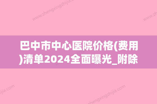 巴中市中心医院价格(费用)清单2024全面曝光_附除下眼袋手术案例(巴中市中心医院眼科医生) - 整形之家