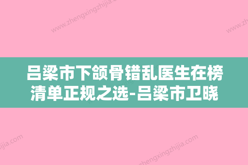 吕梁市下颌骨错乱医生在榜清单正规之选-吕梁市卫晓天整形医生极具影响力 - 整形之家