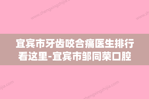 宜宾市牙齿咬合痛医生排行看这里-宜宾市邹同荣口腔医生(宜宾比较好的牙医诊所) - 整形之家