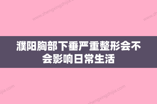 濮阳胸部下垂严重整形会不会影响日常生活 - 整形之家