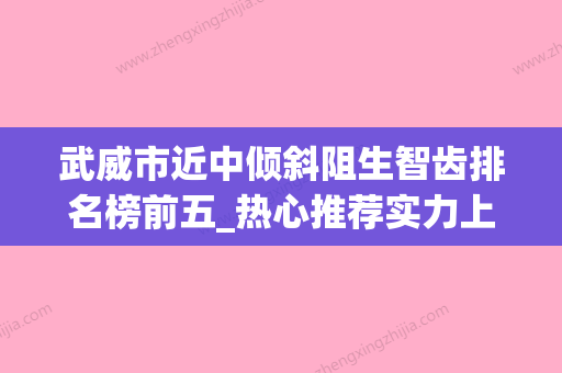 武威市近中倾斜阻生智齿排名榜前五_热心推荐实力上榜这五位-武威市近中倾斜阻生智齿口腔医生 - 整形之家