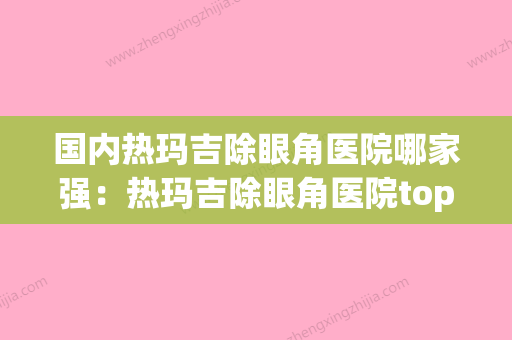 国内热玛吉除眼角医院哪家强：热玛吉除眼角医院top50强测评(热玛吉去眼纹效果怎么样) - 整形之家