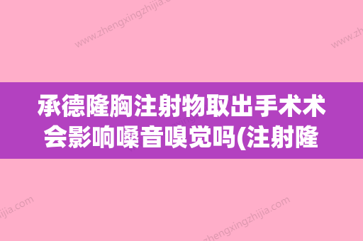 承德隆胸注射物取出手术术会影响嗓音嗅觉吗(注射隆胸抽出) - 整形之家