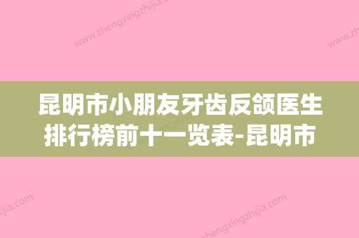 昆明市小朋友牙齿反颌医生排行榜前十一览表-昆明市钱婷口腔医生(昆明牙齿矫正医生推荐) - 整形之家