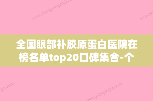 全国眼部补胶原蛋白医院在榜名单top20口碑集合-个个特色鲜明(眼部胶原培植价格) - 整形之家