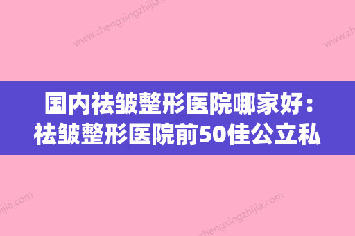 国内祛皱整形医院哪家好：祛皱整形医院前50佳公立私立盘点(除皱整形美容医院) - 整形之家