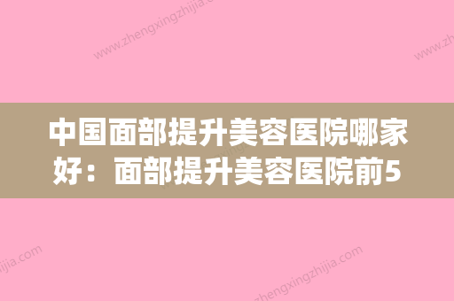 中国面部提升美容医院哪家好：面部提升美容医院前50佳名单表一览(国内谁做的面部提升术最好) - 整形之家