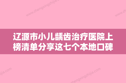 辽源市小儿龋齿治疗医院上榜清单分享这七个本地口碑医美参考（辽源皓雅口腔门诊部助力变美） - 整形之家