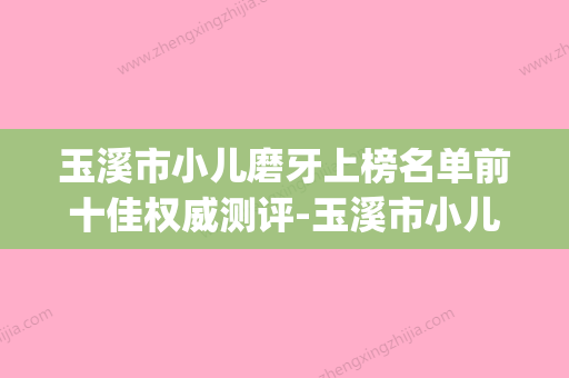 玉溪市小儿磨牙上榜名单前十佳权威测评-玉溪市小儿磨牙口腔医生(玉溪牙齿矫正哪里好) - 整形之家