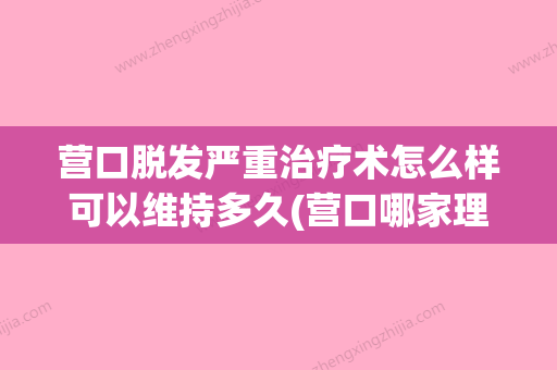 营口脱发严重治疗术怎么样可以维持多久(营口哪家理发店设计发型好) - 整形之家