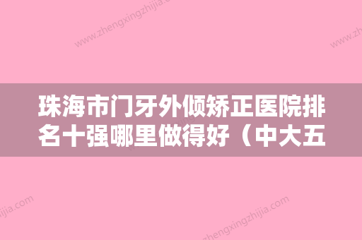 珠海市门牙外倾矫正医院排名十强哪里做得好（中大五院牙科你中意吗） - 整形之家