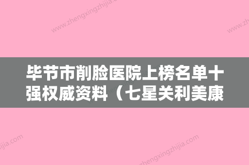 毕节市削脸医院上榜名单十强权威资料（七星关利美康医疗美容门诊部入围机构详细介绍） - 整形之家