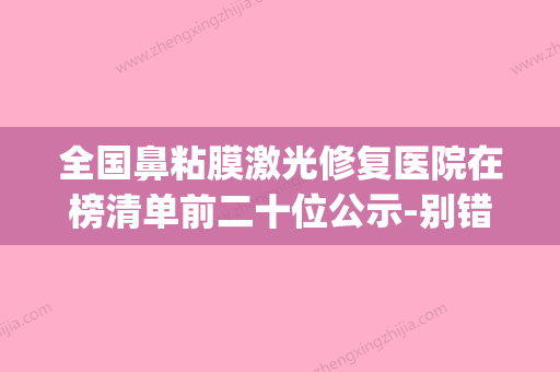 全国鼻粘膜激光修复医院在榜清单前二十位公示-别错过(鼻部激光治疗一次多少钱) - 整形之家