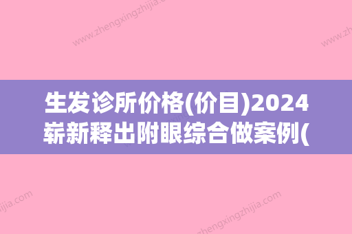 生发诊所价格(价目)2024崭新释出附眼综合做案例(生发医院有用吗) - 整形之家