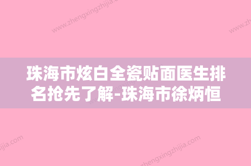 珠海市炫白全瓷贴面医生排名抢先了解-珠海市徐炳恒口腔医生 - 整形之家