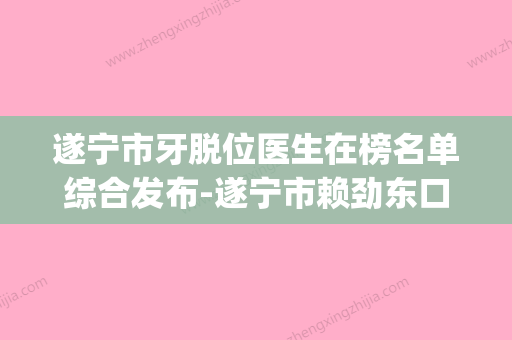 遂宁市牙脱位医生在榜名单综合发布-遂宁市赖劲东口腔医生(遂宁市牙科) - 整形之家