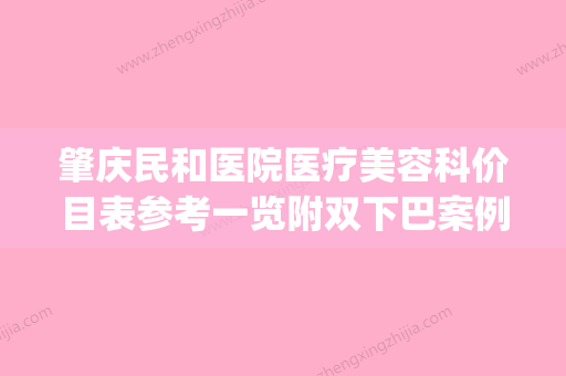 肇庆民和医院医疗美容科价目表参考一览附双下巴案例(肇庆华美和民和哪家好) - 整形之家