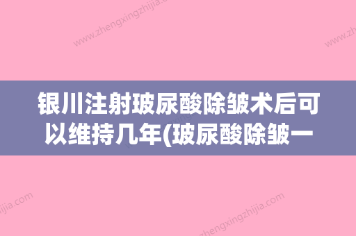 银川注射玻尿酸除皱术后可以维持几年(玻尿酸除皱一针多少钱) - 整形之家