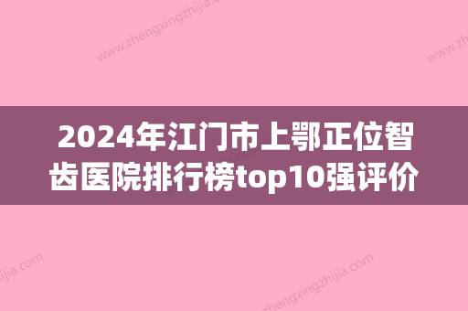 2024年江门市上鄂正位智齿医院排行榜top10强评价极高-江门市上鄂正位智齿口腔医院 - 整形之家